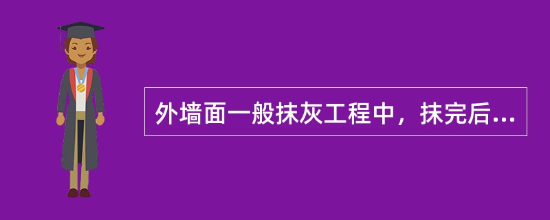 外墙面一般抹灰工程中，抹完后（）后，开始淋水养护，养护时间一般为（）以上。