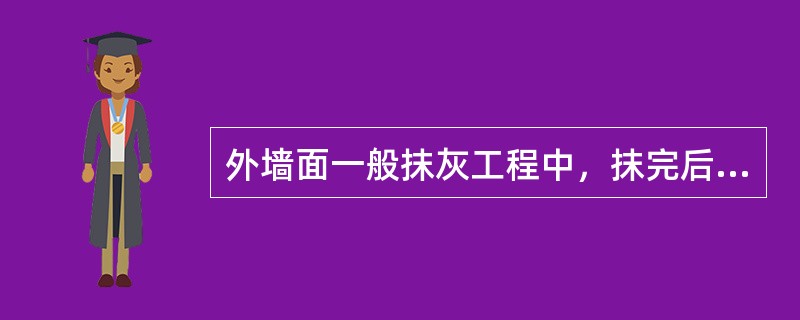 外墙面一般抹灰工程中，抹完后（）后，开始淋水养护，养护时间一般为（）以上。