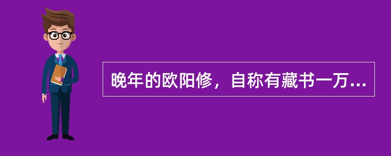 晚年的欧阳修，自称有藏书一万卷，《集古录》一千卷，琴一张，棋一局，酒一壶，加上自