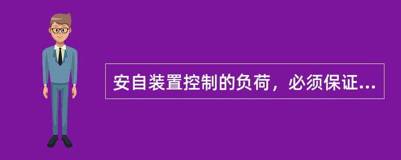 安自装置控制的负荷，必须保证在需要时能有效地切除，不得擅自自投供电。（）