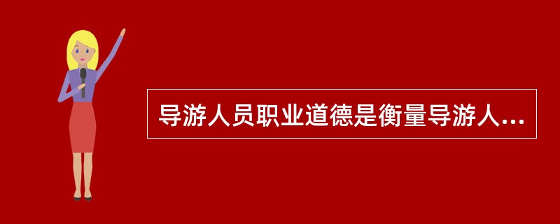 导游人员职业道德是衡量导游人员服务精神的标准。