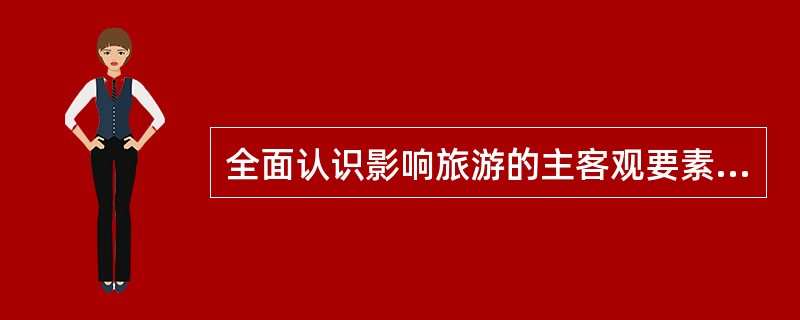 全面认识影响旅游的主客观要素，对于发展旅游业特别是旅游业的（）工作有一定实际意义