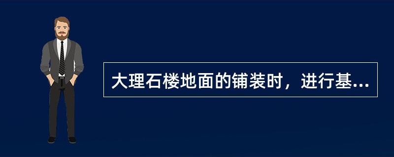 大理石楼地面的铺装时，进行基层处理的主要内容是什么？