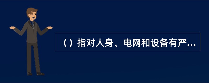 （）指对人身、电网和设备有严重威胁，尚能坚持运行，不及时处理有可能造成事故者。