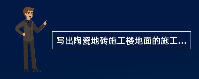 写出陶瓷地砖施工楼地面的施工工艺流程图？