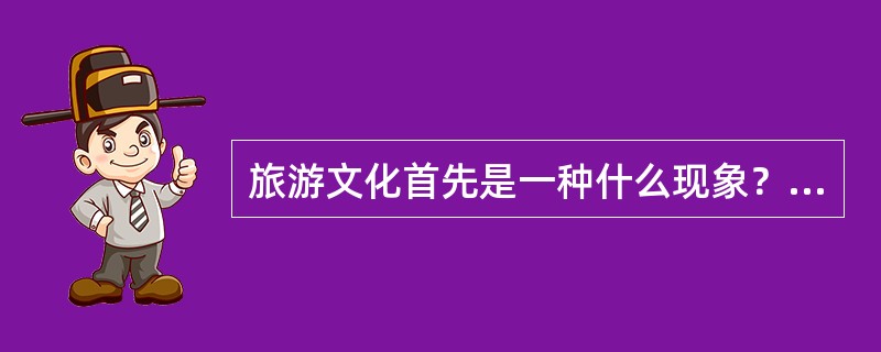 旅游文化首先是一种什么现象？（）