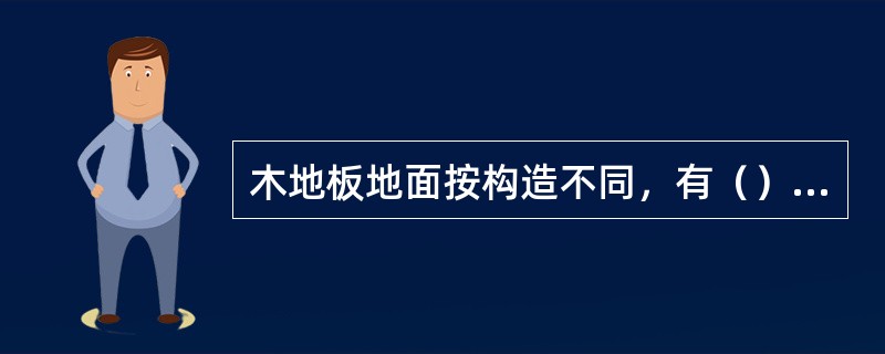 木地板地面按构造不同，有（）两种铺贴施工方法。