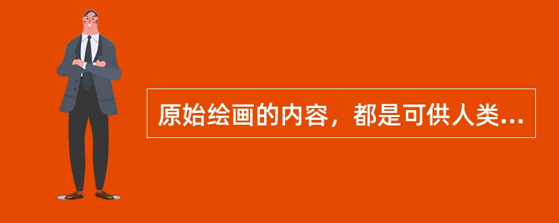 原始绘画的内容，都是可供人类食用的（）形象。