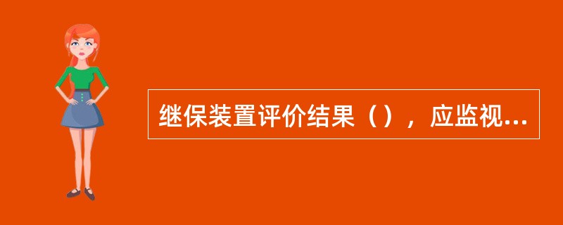 继保装置评价结果（），应监视运行，采取相应的处理措施，或适时安排停电定检。