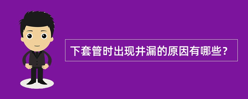 下套管时出现井漏的原因有哪些？