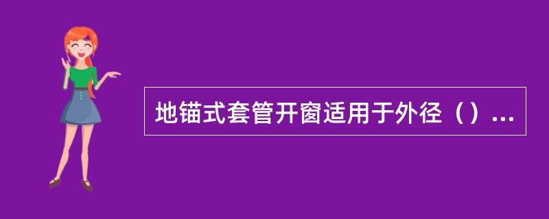 地锚式套管开窗适用于外径（）的套管开窗。