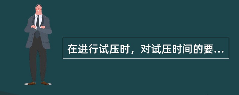 在进行试压时，对试压时间的要求是什么？