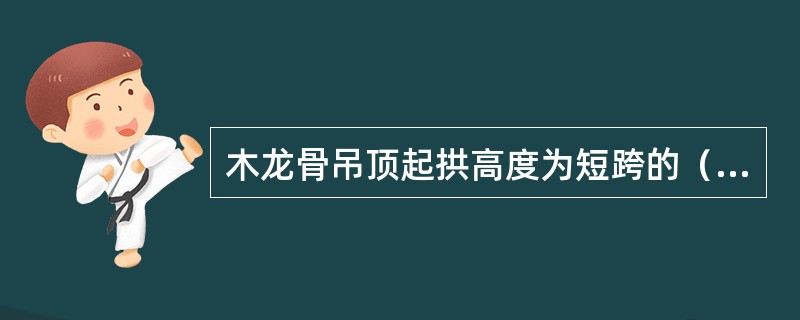 木龙骨吊顶起拱高度为短跨的（）。