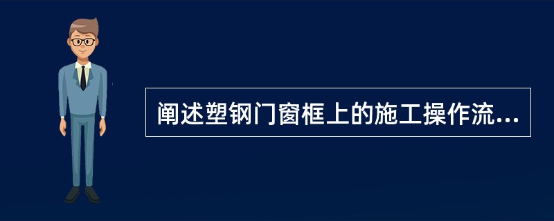 阐述塑钢门窗框上的施工操作流程？