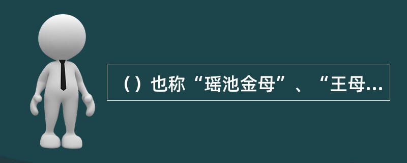 （）也称“瑶池金母”、“王母娘娘”等，古代神话中女神的领袖。