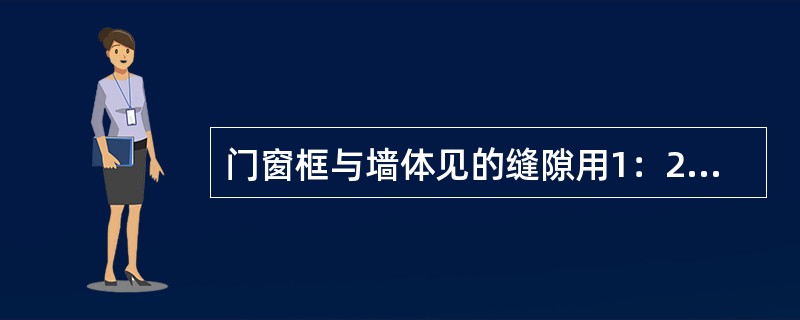 门窗框与墙体见的缝隙用1：2水泥浆填缝，效果最好好的是（）。