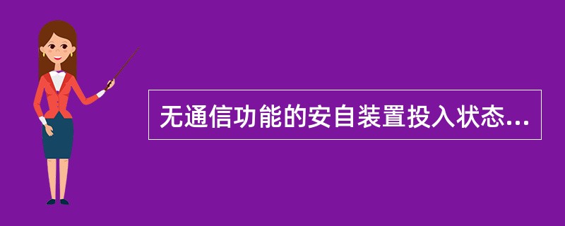 无通信功能的安自装置投入状态，说法正确的是（）。