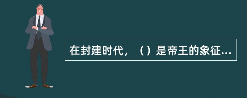 在封建时代，（）是帝王的象征，也用来指帝王和帝王的东西。