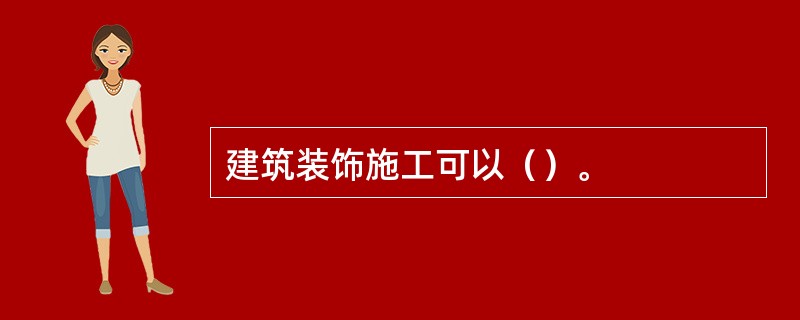 建筑装饰施工可以（）。