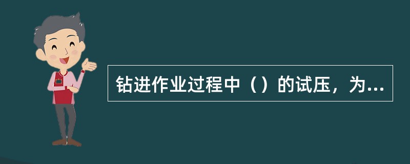 钻进作业过程中（）的试压，为避免套管和裸眼井段承受高压，应下入试压塞。