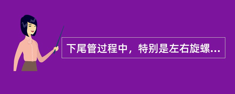 下尾管过程中，特别是左右旋螺纹接头下入井内后，活动钻具（）。