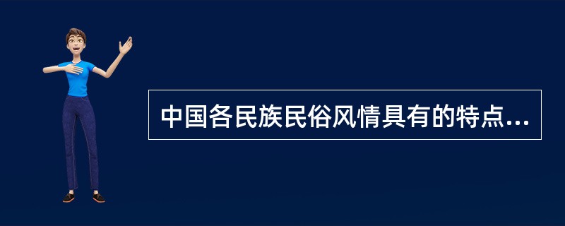 中国各民族民俗风情具有的特点包括（）。