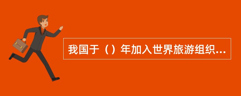 我国于（）年加入世界旅游组织，并成为该组织第（）个正式成员。