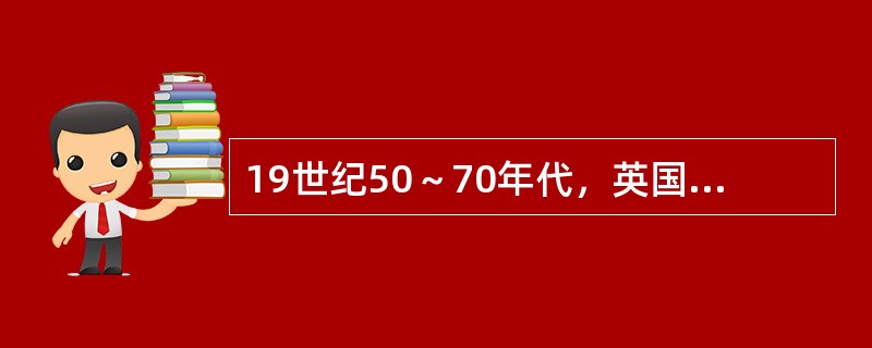 19世纪50～70年代，英国进入自由贸易资本主义发展的鼎盛时期。其时正值维多利亚