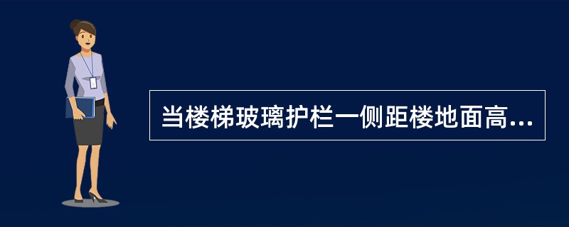 当楼梯玻璃护栏一侧距楼地面高度为（）及以上时，应使用钢化夹层玻璃。