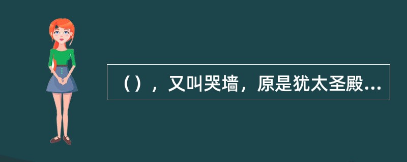 （），又叫哭墙，原是犹太圣殿的遗留外墙，来自世界各地的犹太教徒们在此或哀哭或低声