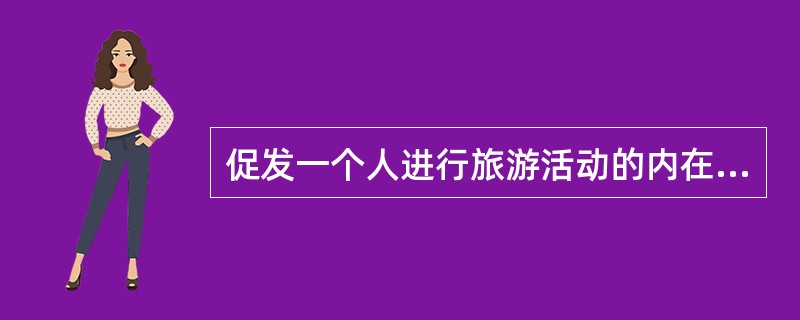 促发一个人进行旅游活动的内在因素是（）。