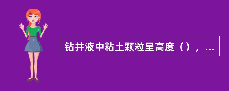 钻井液中粘土颗粒呈高度（），则钻井液具有滤饼薄而致密，滤失量很小，稳定性好，长时