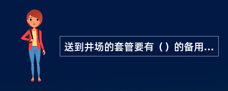 送到井场的套管要有（）的备用量。