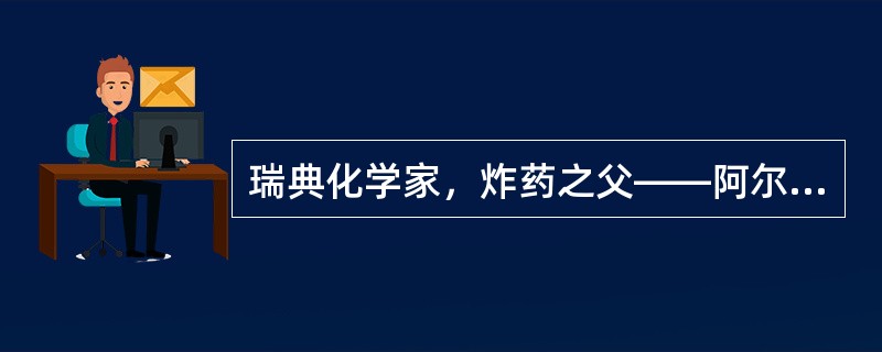 瑞典化学家，炸药之父――阿尔弗雷德诺贝尔，用自己的部分遗产设立了诺贝尔奖，奖励每