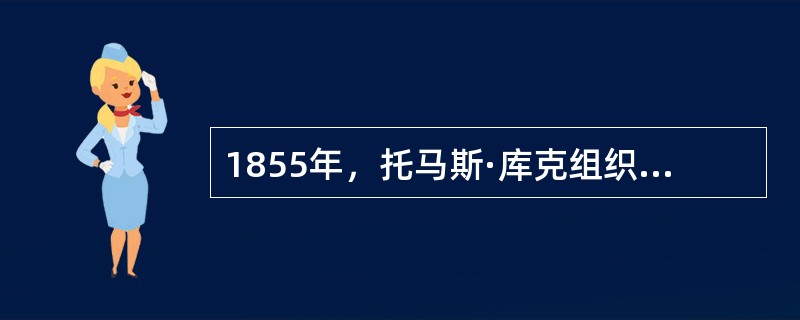 1855年，托马斯·库克组织了从英国华斯特前往法国巴黎的旅游，开创了（）