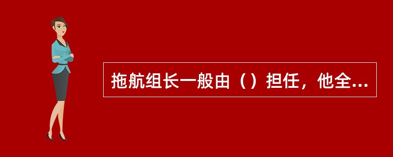 拖航组长一般由（）担任，他全面负责拖航作业总体协调和指挥。