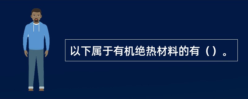 以下属于有机绝热材料的有（）。