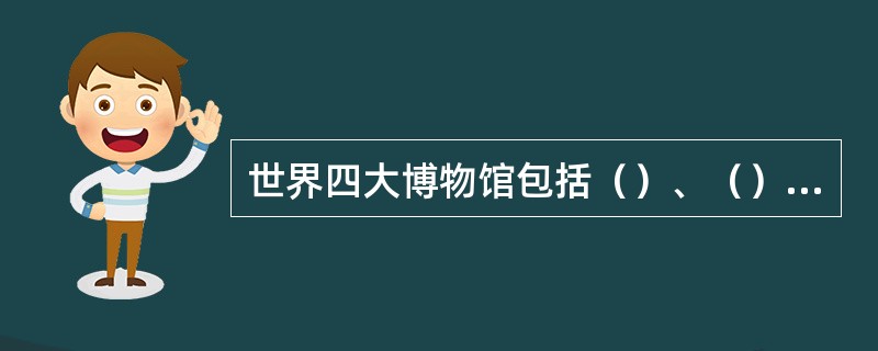 世界四大博物馆包括（）、（）、（）和（）。