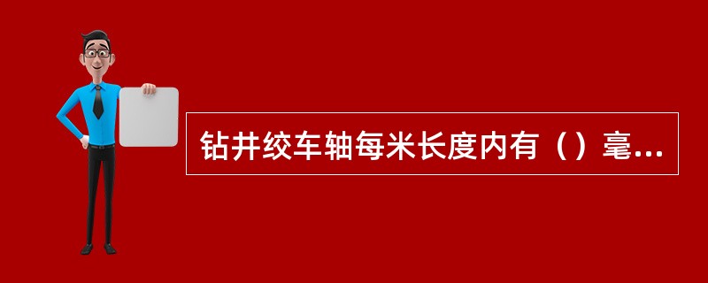 钻井绞车轴每米长度内有（）毫米的弯曲度就不能再继续使用。