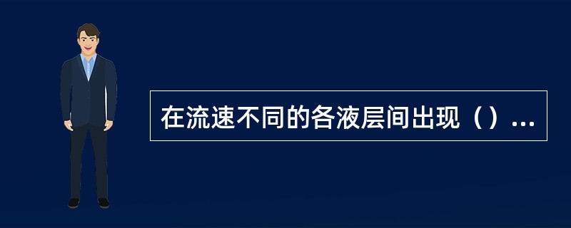 在流速不同的各液层间出现（）内摩擦力，阻碍液层剪切变形。