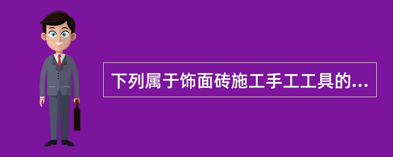 下列属于饰面砖施工手工工具的是（）。