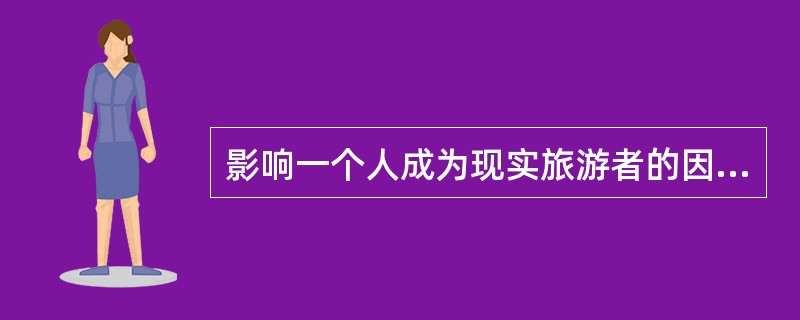 影响一个人成为现实旅游者的因素有（）