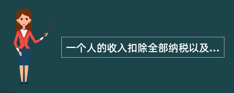 一个人的收入扣除全部纳税以及社会消费和日常生活之必须消费之后所余下的收入是（）。