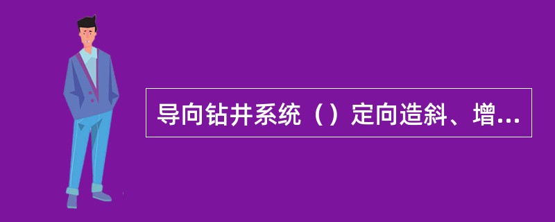 导向钻井系统（）定向造斜、增斜、扭方位、降斜和稳斜钻进，不需要起下钻，有利于加快