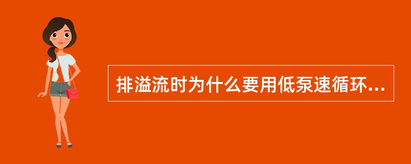排溢流时为什么要用低泵速循环？下面的陈述中哪些是正确的原因。（）