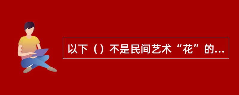 以下（）不是民间艺术“花”的分布地。