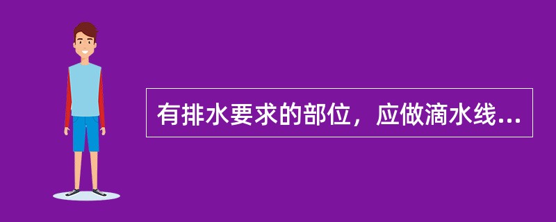 有排水要求的部位，应做滴水线（），滴水线（）应整齐顺直，内高外低，滴水线（）的宽