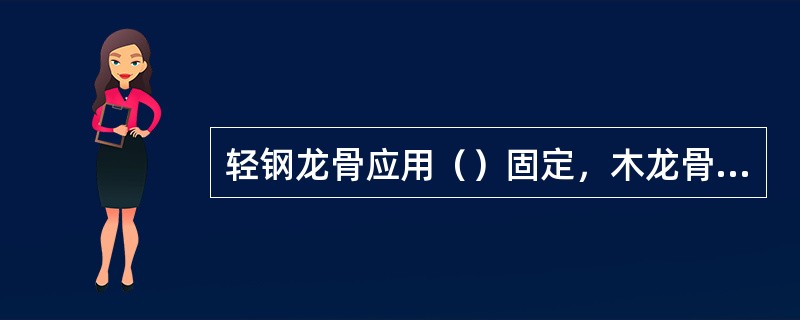 轻钢龙骨应用（）固定，木龙骨应用（）固定。沿石膏板周边钉间距不得大于（）mm，板