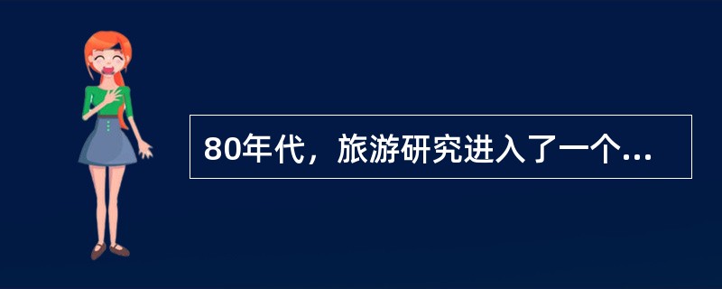 80年代，旅游研究进入了一个较高的理论层次。标志这一时期旅游研究新发展的是198