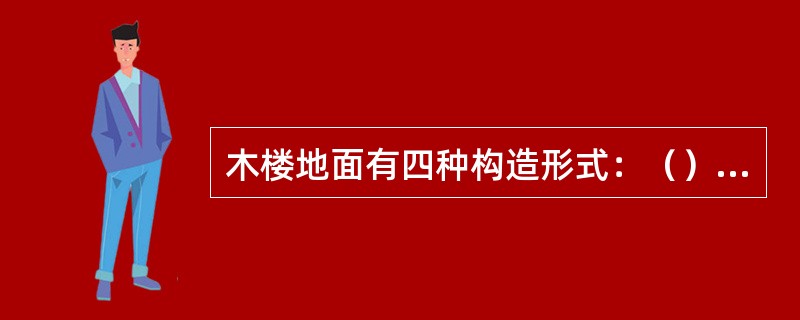 木楼地面有四种构造形式：（）、（）、实铺式木楼地面、弹性木楼地面。